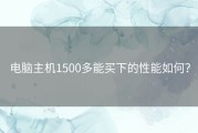 电脑主机1500多能买下的性能如何？