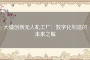 大疆创新无人机工厂：数字化制造的未来之城