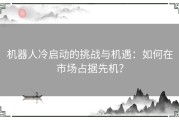 机器人冷启动的挑战与机遇：如何在市场占据先机？