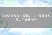 探索未来科技：揭秘2017世界最强机器人的神秘面纱