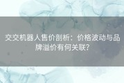 交交机器人售价剖析：价格波动与品牌溢价有何关联？