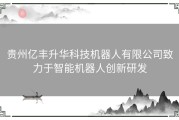 贵州亿丰升华科技机器人有限公司致力于智能机器人创新研发