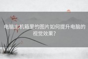 电脑主机箱里的图片如何提升电脑的视觉效果？