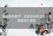 电脑装机教学：选择适合的主板与处理器进行搭配