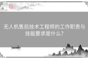 无人机售后技术工程师的工作职责与技能要求是什么？