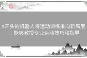 s开头的机器人将运动训练推向新高度：能够教授专业运动技巧和指导