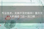 专业技术，无微不至的服务！重庆无人机维修门店一流口碑