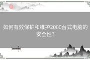 如何有效保护和维护2000台式电脑的安全性？