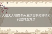 大疆无人机摄像头发热现象的影响和问题排查方法