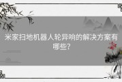 米家扫地机器人轮异响的解决方案有哪些？