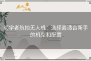 初学者航拍无人机：选择最适合新手的机型和配置