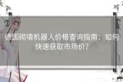 德国砌墙机器人价格查询指南：如何快速获取市场价？