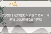 真实感十足的虚拟现实射击游戏：带来临场感爆棚的战斗体验