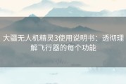 大疆无人机精灵3使用说明书：透彻理解飞行器的每个功能