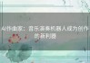 AI作曲家：音乐演奏机器人成为创作的新利器