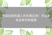 仿真硅像机器人的军事应用：开启未来战争的新篇章