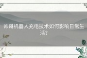 帅哥机器人充电技术如何影响日常生活？