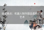 创意糕点：机器人制作甜品蛋糕的新艺术