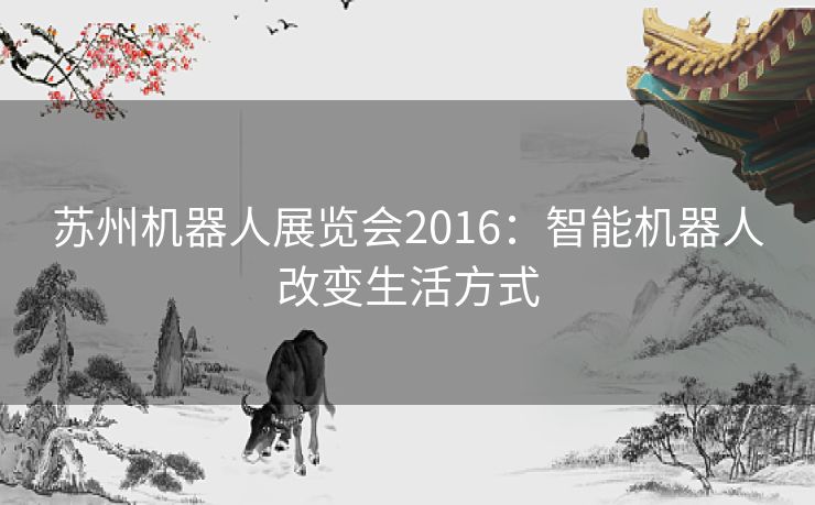 苏州机器人展览会2016：智能机器人改变生活方式