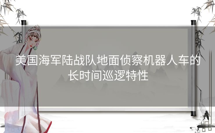 美国海军陆战队地面侦察机器人车的长时间巡逻特性