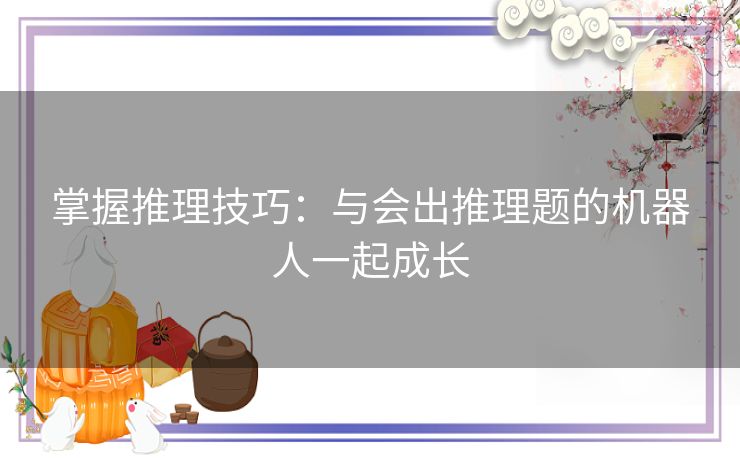 掌握推理技巧：与会出推理题的机器人一起成长