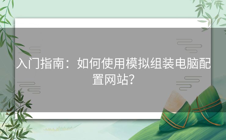 入门指南：如何使用模拟组装电脑配置网站？