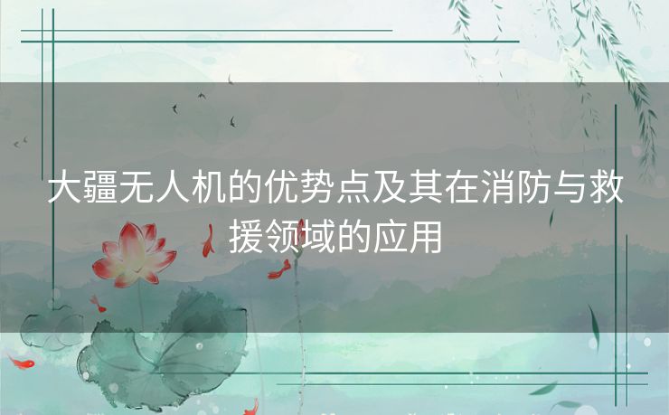 大疆无人机的优势点及其在消防与救援领域的应用