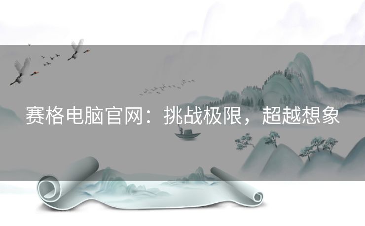 赛格电脑官网：挑战极限，超越想象