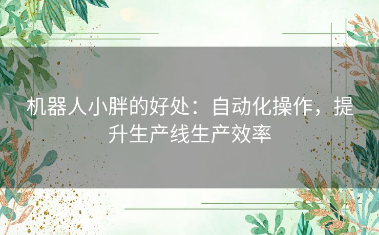 机器人小胖的好处：自动化操作，提升生产线生产效率