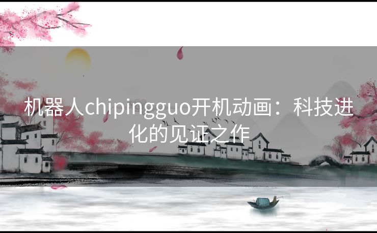 机器人chipingguo开机动画：科技进化的见证之作