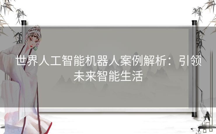 世界人工智能机器人案例解析：引领未来智能生活