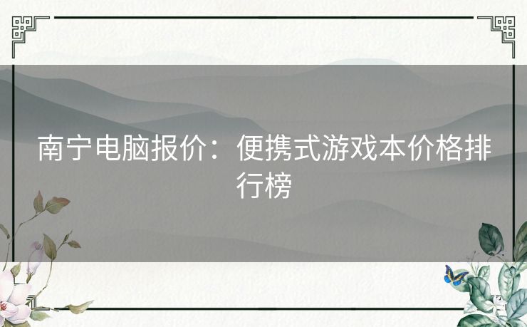 南宁电脑报价：便携式游戏本价格排行榜