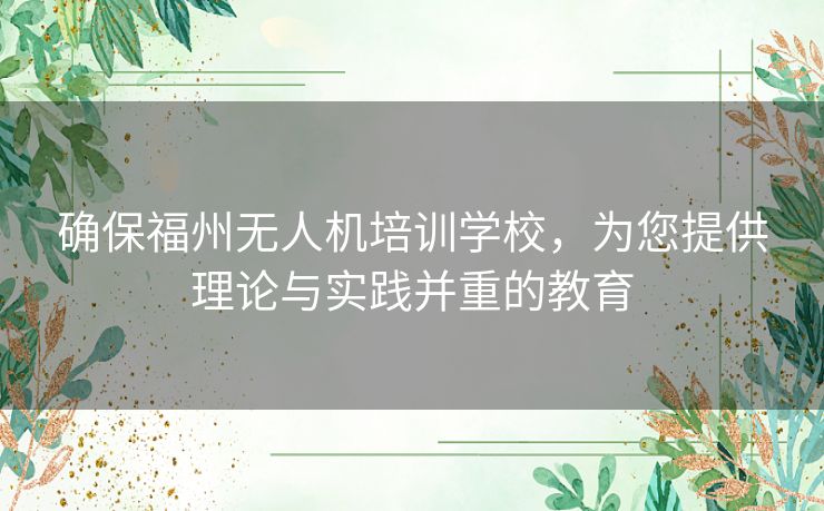 确保福州无人机培训学校，为您提供理论与实践并重的教育