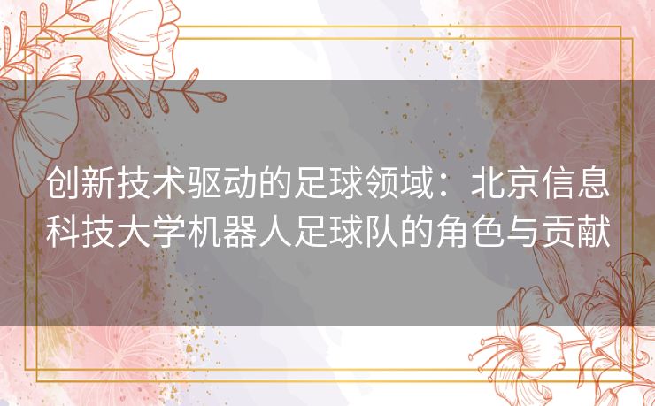 创新技术驱动的足球领域：北京信息科技大学机器人足球队的角色与贡献