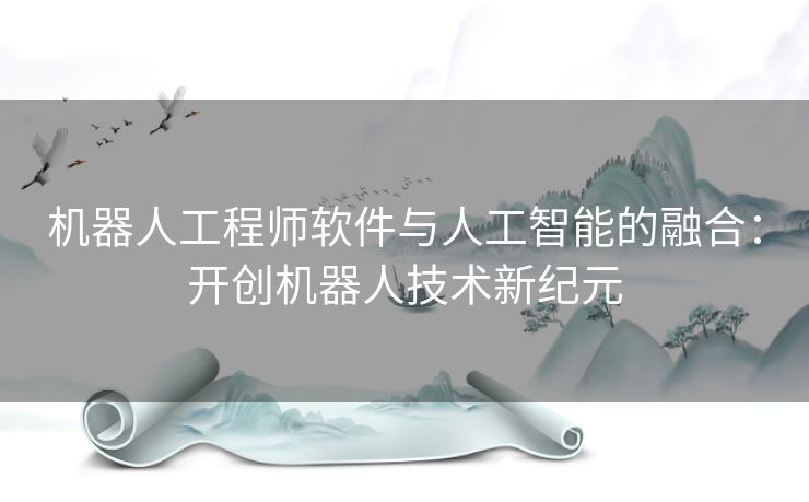 机器人工程师软件与人工智能的融合：开创机器人技术新纪元