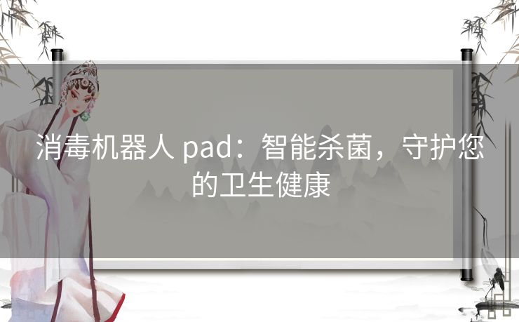 消毒机器人 pad：智能杀菌，守护您的卫生健康