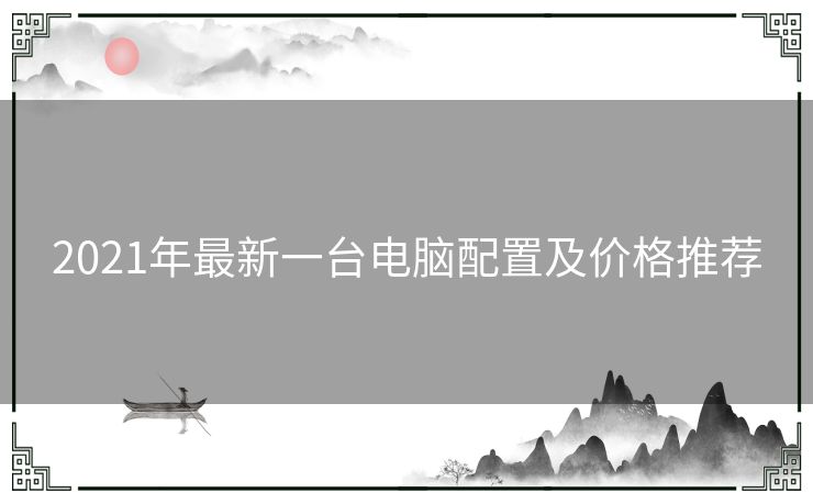 2021年最新一台电脑配置及价格推荐