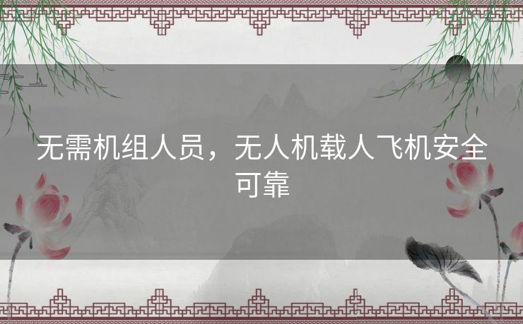 无需机组人员，无人机载人飞机安全可靠