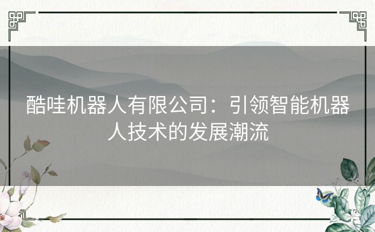 酷哇机器人有限公司：引领智能机器人技术的发展潮流