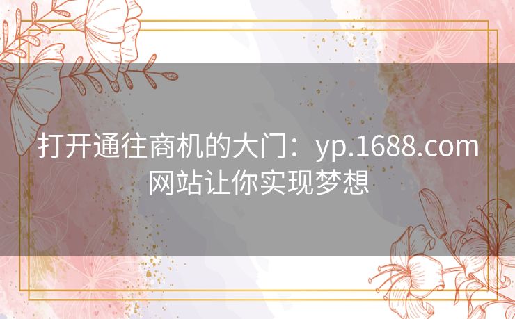 打开通往商机的大门：yp.1688.com网站让你实现梦想