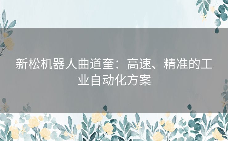 新松机器人曲道奎：高速、精准的工业自动化方案