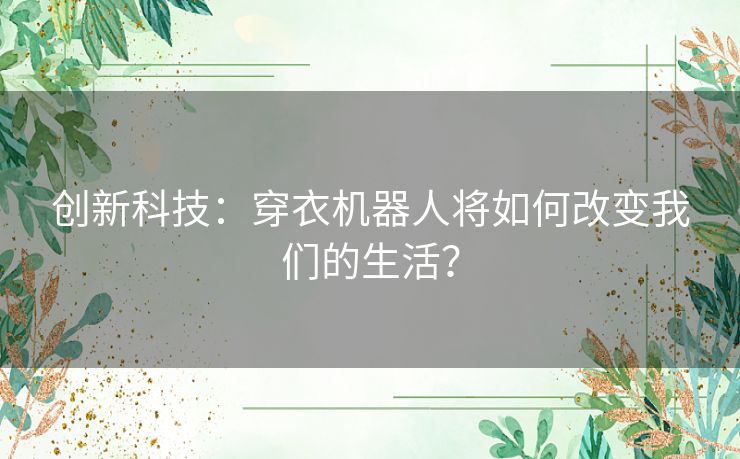 创新科技：穿衣机器人将如何改变我们的生活？