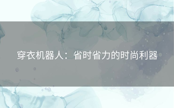 穿衣机器人：省时省力的时尚利器