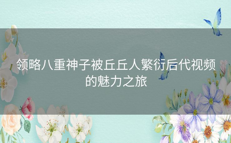 领略八重神子被丘丘人繁衍后代视频的魅力之旅