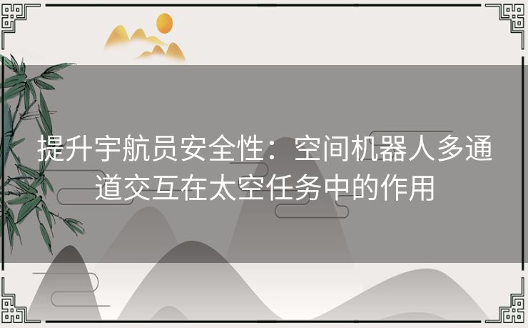 提升宇航员安全性：空间机器人多通道交互在太空任务中的作用