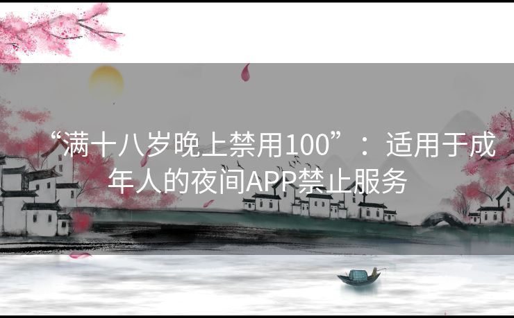 “满十八岁晚上禁用100”：适用于成年人的夜间APP禁止服务