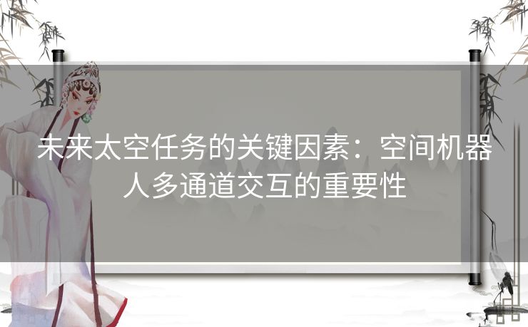 未来太空任务的关键因素：空间机器人多通道交互的重要性