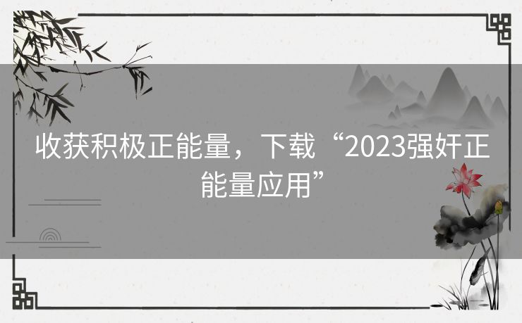 收获积极正能量，下载“2023强奸正能量应用”