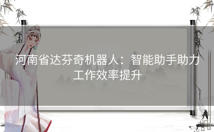 河南省达芬奇机器人：智能助手助力工作效率提升