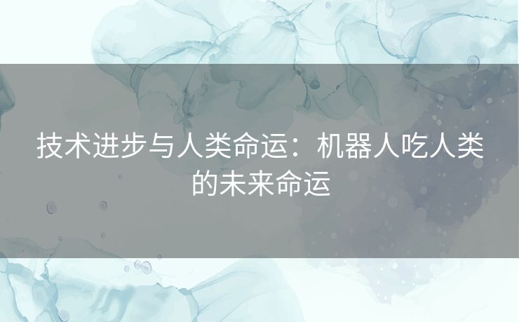 技术进步与人类命运：机器人吃人类的未来命运